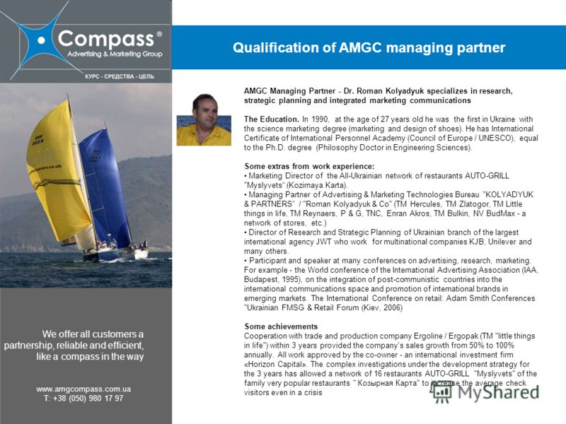We offer all customers a partnership, reliable and efficient, like a compass in the way www.amgcompass.com.ua T: +38 (050) 980 17 97 AMGC Managing Partner - Dr. Roman Kolyadyuk specializes in research, strategic planning and integrated marketing comm