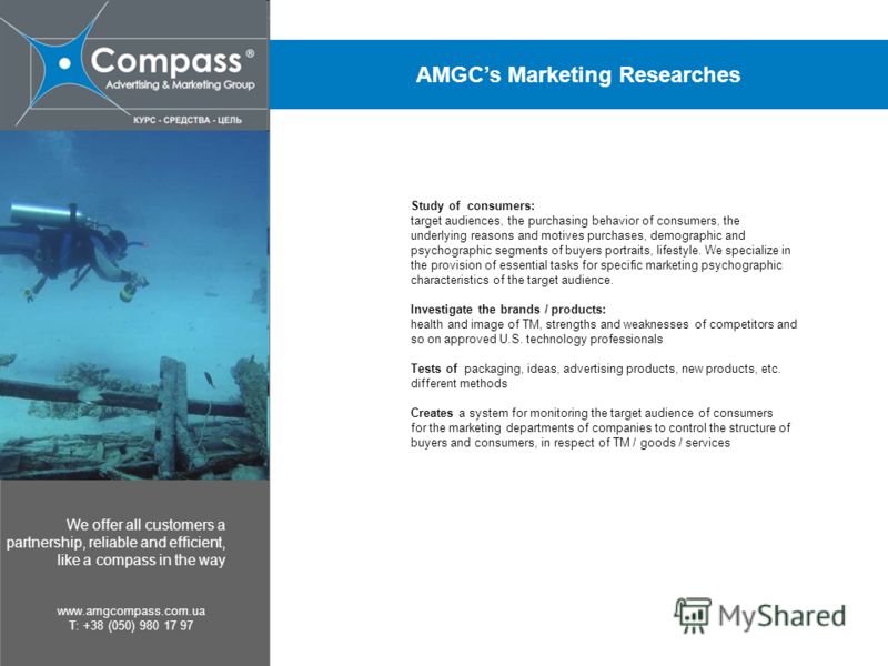 We offer all customers a partnership, reliable and efficient, like a compass in the way www.amgcompass.com.ua T: +38 (050) 980 17 97 AMGCs Marketing Researches Study of consumers: target audiences, the purchasing behavior of consumers, the underlying