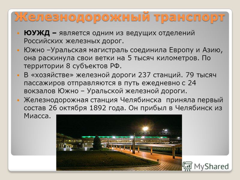 Железнодорожный транспорт ЮУЖД – является одним из ведущих отделений Российских железных дорог. Южно –Уральская магистраль соединила Европу и Азию, она раскинула свои ветки на 5 тысяч километров. По территории 8 субъектов РФ. В «хозяйстве» железной д