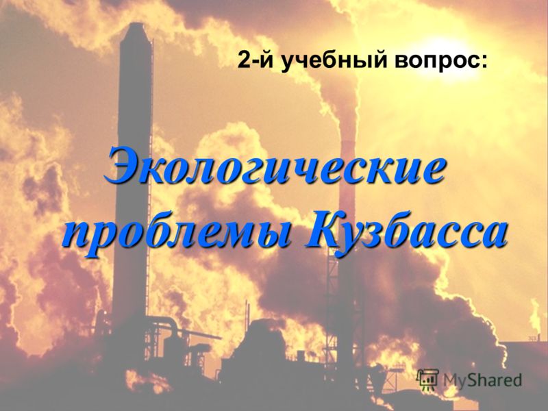 2-й учебный вопрос: Экологические проблемы Кузбасса
