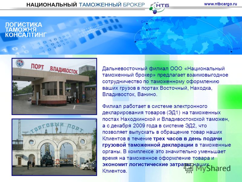 www.ntbcargo.ru Филиал работает в системе электронного декларирования товаров (ЭД1) на таможенных постах Находкинской и Владивостокской таможен, а с декабря 2009 года в системе ЭД2, что позволяет выпускать в обращение товар наших Клиентов в течение т