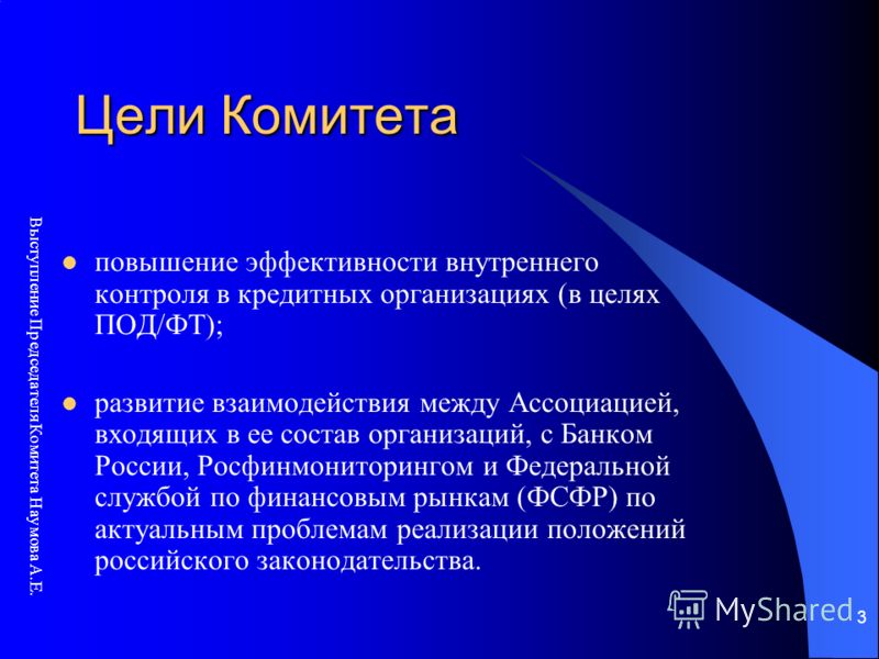 Выступление Председателя Комитета Наумова А.Е. 3 Цели Комитета повышение эффективности внутреннего контроля в кредитных организациях (в целях ПОД/ФТ); развитие взаимодействия между Ассоциацией, входящих в ее состав организаций, с Банком России, Росфи