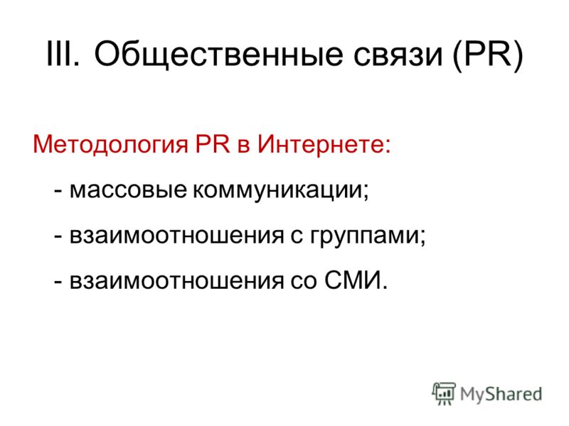 III. Общественные связи (PR) Методология PR в Интернете: - массовые коммуникации; - взаимоотношения с группами; - взаимоотношения со СМИ.