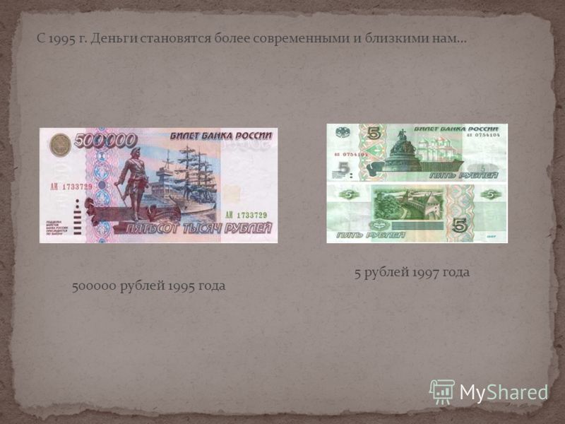 C 1995 г. Деньги становятся более современными и близкими нам… 500000 рублей 1995 года 5 рублей 1997 года