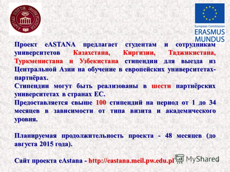 4 Проект eASTANA предлагает студентам и сотрудникам университетов Казахстана, Киргизии, Таджикистана, Туркменистана и Узбекистана стипендии для выезда из Центральной Азии на обучение в европейских университетах- партнёрах. Стипендии могут быть реализ