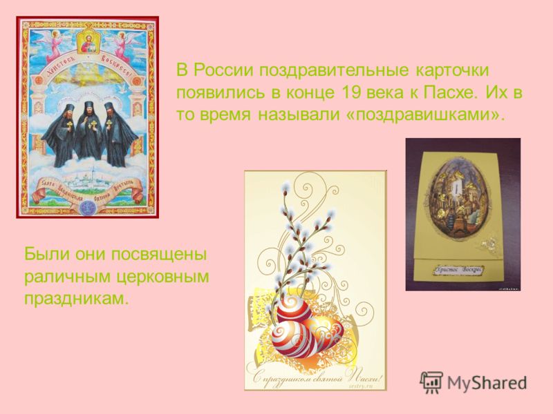 В России поздравительные карточки появились в конце 19 века к Пасхе. Их в то время называли «поздравишками». Были они посвящены раличным церковным праздникам.