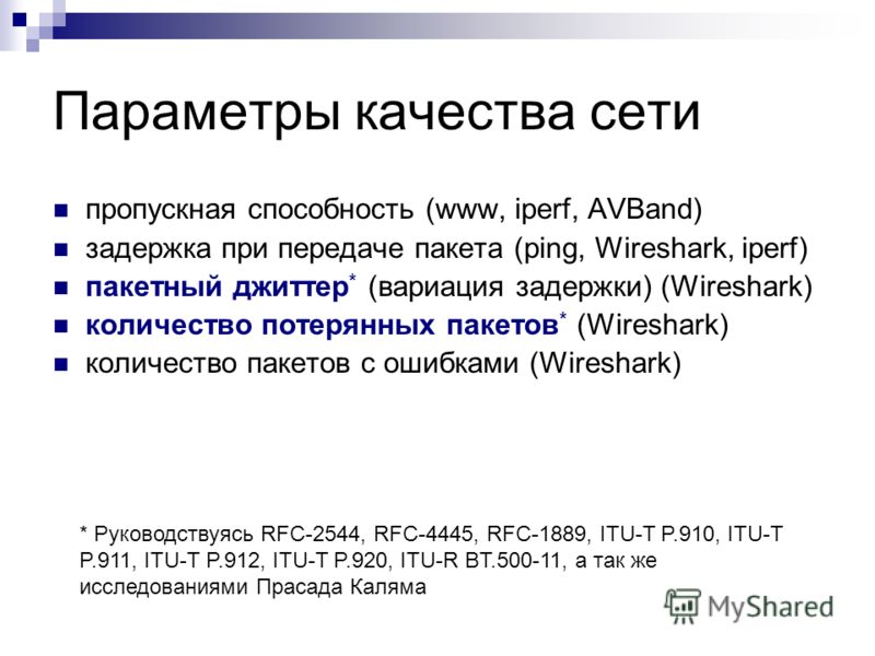 Параметры качества сети пропускная способность (www, iperf, AVBand) задержка при передаче пакета (ping, Wireshark, iperf) пакетный джиттер * (вариация задержки) (Wireshark) количество потерянных пакетов * (Wireshark) количество пакетов с ошибками (Wi