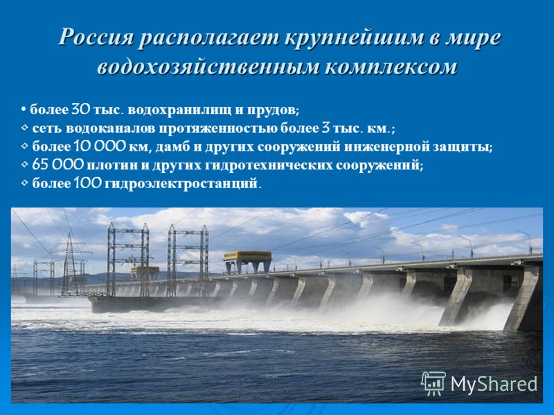 Россия располагает крупнейшим в мире водохозяйственным комплексом Россия располагает крупнейшим в мире водохозяйственным комплексом более 30 тыс. водохранилищ и прудов ; сеть водоканалов протяженностью более 3 тыс. км.; более 10 000 км, дамб и других