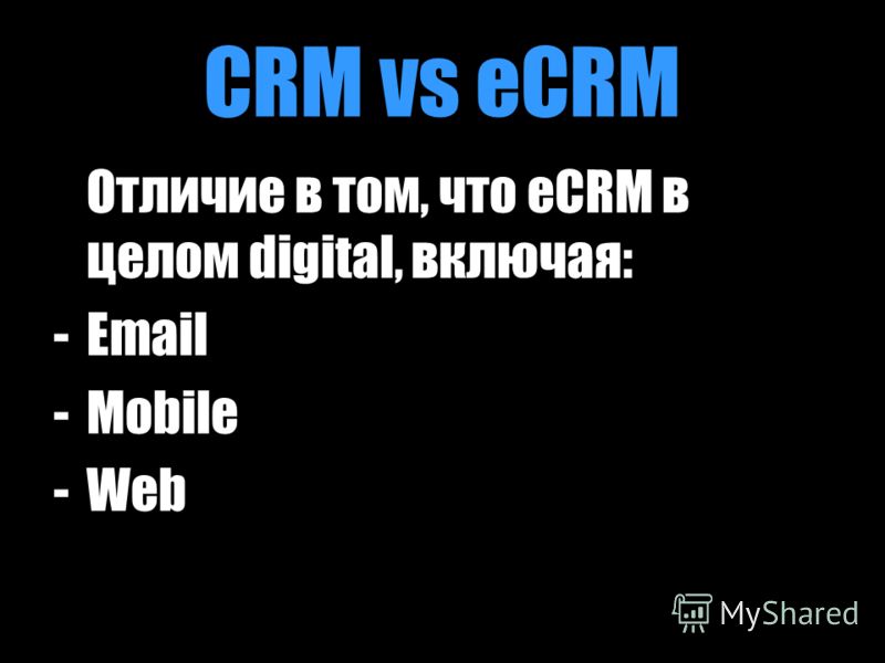 CRM vs eCRM Отличие в том, что eCRM в целом digital, включая: -Email -Mobile -Web