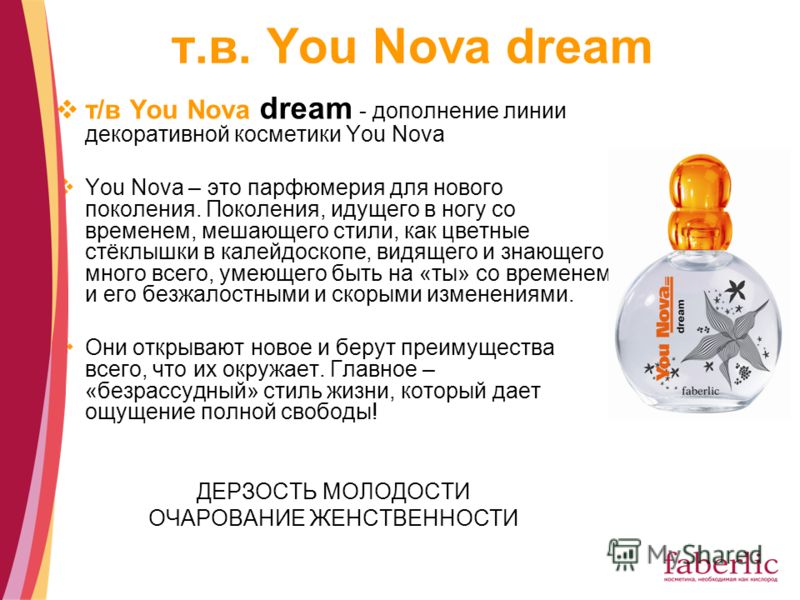 т.в. You Nova dream т/в You Nova dream - дополнение линии декоративной косметики You Nova You Nova – это парфюмерия для нового поколения. Поколения, идущего в ногу со временем, мешающего стили, как цветные стёклышки в калейдоскопе, видящего и знающег