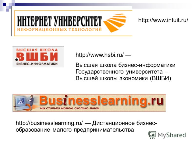 http://www.intuit.ru/ http://www.hsbi.ru/ Высшая школа бизнес-информатики Государственного университета – Высшей школы экономики (ВШБИ) http://businesslearning.ru/ Дистанционное бизнес- образование малого предпринимательства