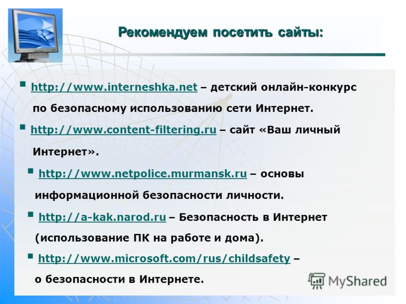 Рекомендуем посетить сайты: http://www.interneshka.net – детский онлайн-конкурс http://www.interneshka.net по безопасному использованию сети Интернет. http://www.content-filtering.ru – сайт «Ваш личный http://www.content-filtering.ru Интернет». http: