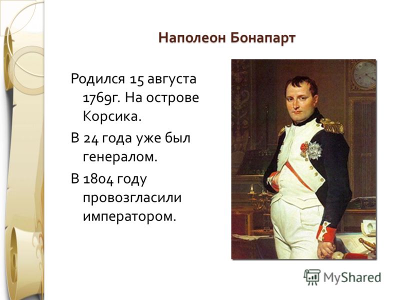 Наполеон Бонапарт Родился 15 августа 1769 г. На острове Корсика. В 24 года уже был генералом. В 1804 году провозгласили императором.