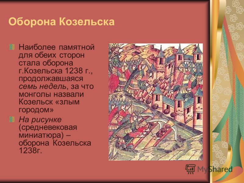 Оборона Козельска Наиболее памятной для обеих сторон стала оборона г.Козельска 1238 г., продолжавшаяся семь недель, за что монголы назвали Козельск «злым городом» На рисунке (средневековая миниатюра) – оборона Козельска 1238г.