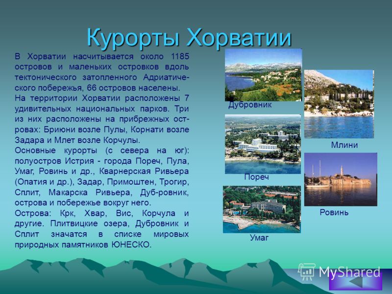 Курорты Хорватии В Хорватии насчитывается около 1185 островов и маленьких островков вдоль тектонического затопленного Адриатиче- ского побережья, 66 островов населены. На территории Хорватии расположены 7 удивительных национальных парков. Три из них 