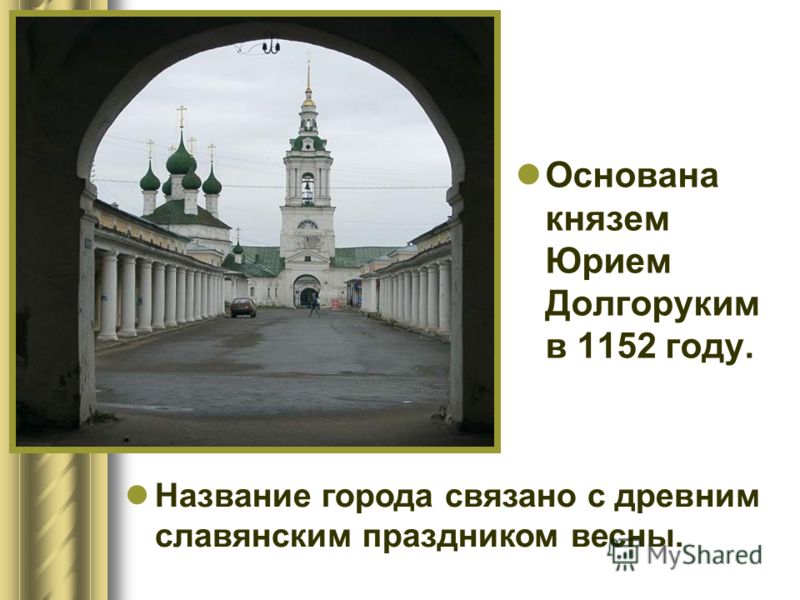 Основана князем Юрием Долгоруким в 1152 году. Название города связано с древним славянским праздником весны.
