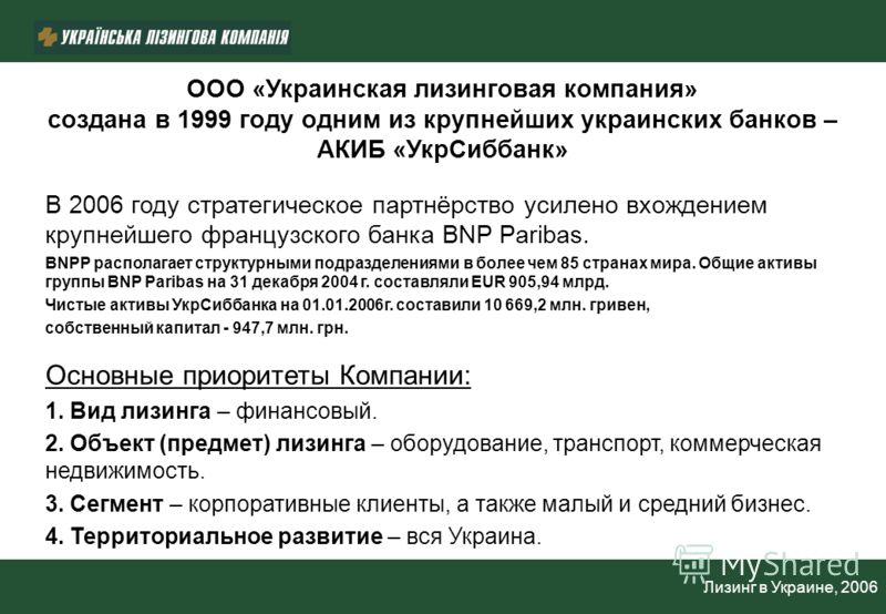 ООО «Украинская лизинговая компания» создана в 1999 году одним из крупнейших украинских банков – АКИБ «УкрСиббанк» В 2006 году стратегическое партнёрство усилено вхождением крупнейшего французского банка BNP Paribas. BNPP располагает структурными под