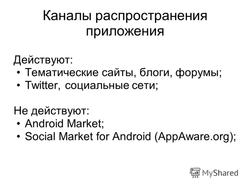 Каналы распространения приложения Действуют: Тематические сайты, блоги, форумы; Twitter, социальные сети; Не действуют: Android Market; Social Market for Android (AppAware.org);
