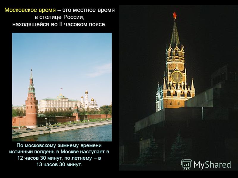 Московское время – это местное время в столице России, находящейся во II часовом поясе. По московскому зимнему времени истинный полдень в Москве наступает в 12 часов 30 минут, по летнему – в 13 часов 30 минут.