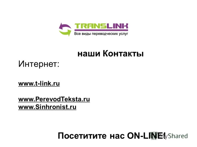 наши Контакты Интернет: www.t-link.ru www.PerevodTeksta.ru www.Sinhronist.ru Посетитите нас ON-LINE!