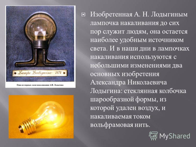 Изобретенная А. Н. Лодыгиным лампочка накаливания до сих пор служит людям, она остается наиболее удобным источником света. И в наши дни в лампочках накаливания используются с небольшими изменениями два основных изобретения Александра Николаевича Лоды