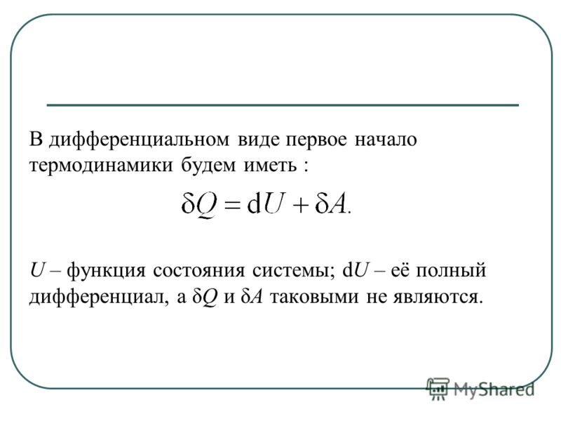 В дифференциальном виде первое начало термодинамики будем иметь : U – функция состояния системы; dU – её полный дифференциал, а δQ и δА таковыми не являются.