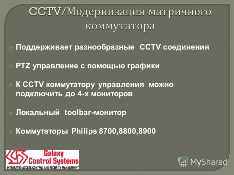 Поддерживает разнообразные CCTV соединения PTZ управление с помощью графики К CCTV коммутатору управления можно подключить до 4-х мониторов Локальный toolbar-монитор Коммутаторы Philips 8700,8800,8900