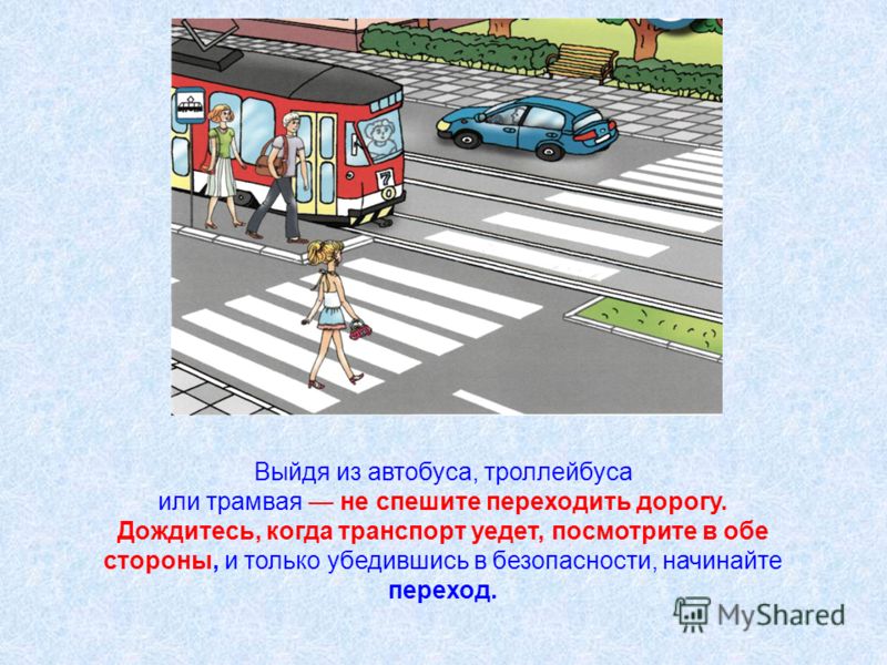 Выйдя из автобуса, троллейбуса или трамвая не спешите переходить дорогу. Дождитесь, когда транспорт уедет, посмотрите в обе стороны, и только убедившись в безопасности, начинайте переход.