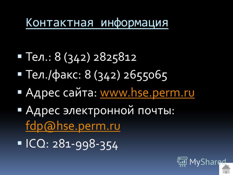 Контактная информация Тел.: 8 (342) 2825812 Тел./факс: 8 (342) 2655065 Адрес сайта: www.hse.perm.ruwww.hse.perm.ru Адрес электронной почты: fdp@hse.perm.ru fdp@hse.perm.ru ICQ: 281-998-354