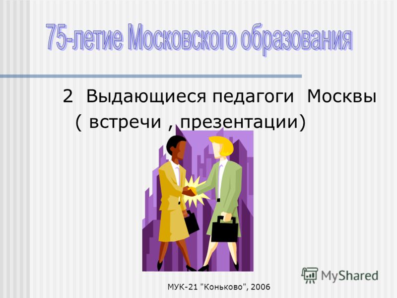 МУК-21 Коньково, 2006 2 Выдающиеся педагоги Москвы ( встречи, презентации)