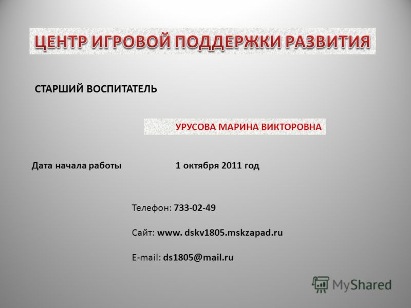СТАРШИЙ ВОСПИТАТЕЛЬ УРУСОВА МАРИНА ВИКТОРОВНА Дата начала работы 1 октября 2011 год Телефон: 733-02-49 Сайт: www. dskv1805.mskzapad.ru E-mail: ds1805@mail.ru