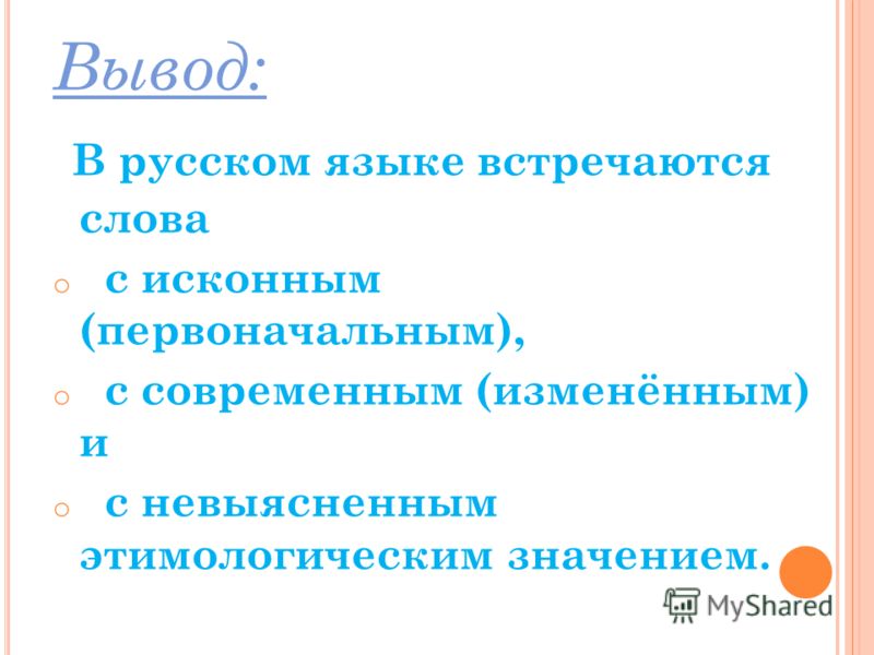 Вывод: В русском языке встречаются слова o с исконным (первоначальным), o с современным (изменённым) и o с невыясненным этимологическим значением.