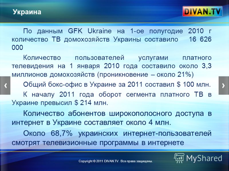 Украина По данным GFK Ukraine на 1-ое полугодие 2010 г количество ТВ домохозяйств Украины составило 16 626 000 Количество пользователей услугами платного телевидения на 1 января 2010 года составило около 3,3 миллионов домохозяйств (проникновение – ок