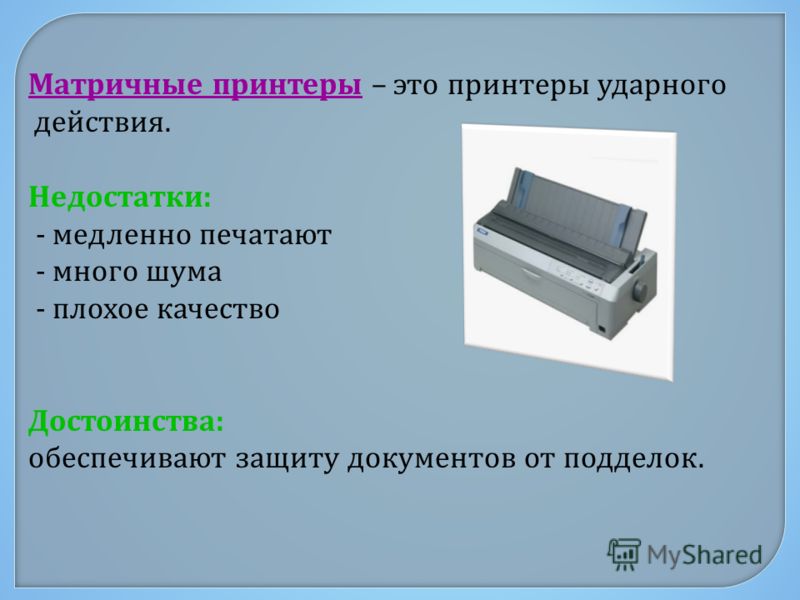Матричные принтеры – это принтеры ударного действия. Недостатки : - медленно печатают - много шума - плохое качество Достоинства : обеспечивают защиту документов от подделок.