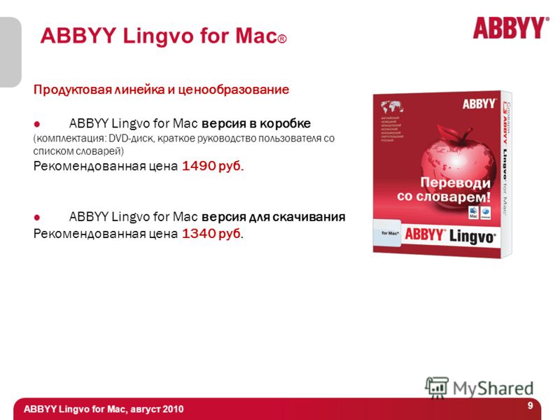 ABBYY Lingvo for Mac, август 2010 9 ABBYY Lingvo for Mac ® Продуктовая линейка и ценообразование ABBYY Lingvo for Maс версия в коробке (комплектация: DVD-диск, краткое руководство пользователя со списком словарей) Рекомендованная цена 1490 руб. ABBYY