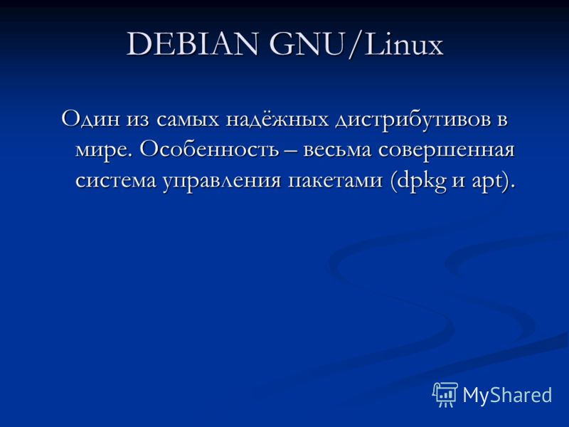 DEBIAN GNU/Linux Один из самых надёжных дистрибутивов в мире. Особенность – весьма совершенная система управления пакетами (dpkg и apt).