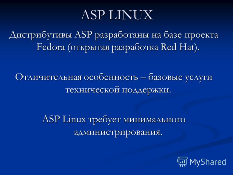 ASP LINUX Дистрибутивы ASP разработаны на базе проекта Fedora (открытая разработка Red Hat). Отличительная особенность – базовые услуги технической поддержки. ASP Linux требует минимального администрирования.