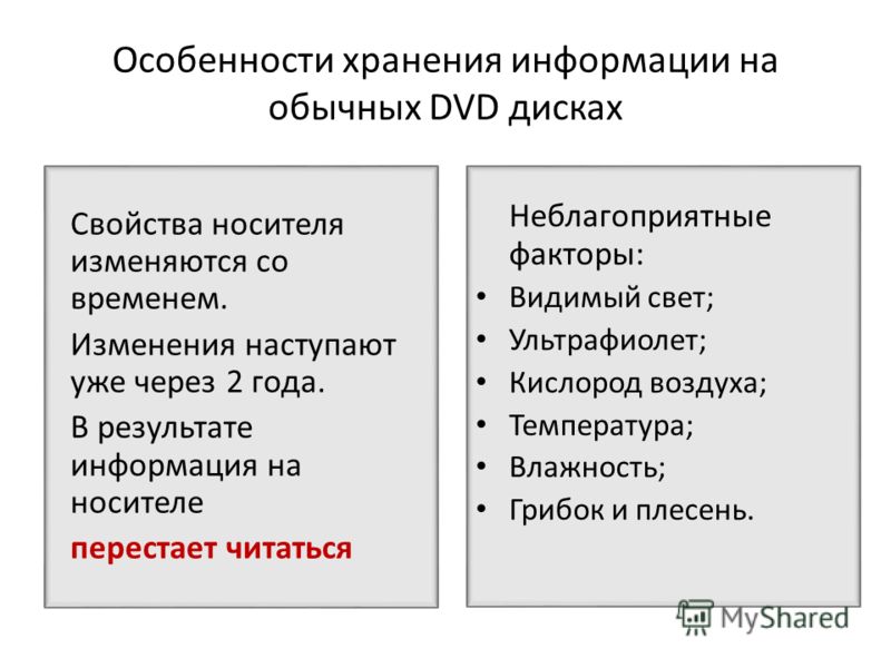 Особенности хранения информации на обычных DVD дисках Свойства носителя изменяются со временем. Изменения наступают уже через 2 года. В результате информация на носителе перестает читаться Неблагоприятные факторы: Видимый свет; Ультрафиолет; Кислород