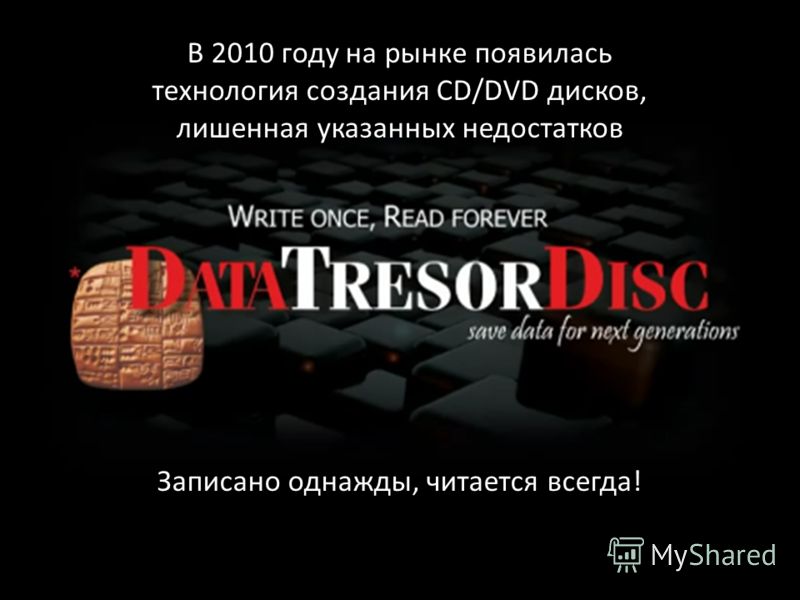 В 2010 году на рынке появилась технология создания CD/DVD дисков, лишенная указанных недостатков Записано однажды, читается всегда!