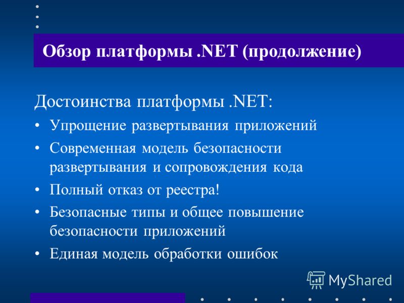 Обзор платформы.NET (продолжение) Достоинства платформы.NET: Упрощение развертывания приложений Современная модель безопасности развертывания и сопровождения кода Полный отказ от реестра! Безопасные типы и общее повышение безопасности приложений Един