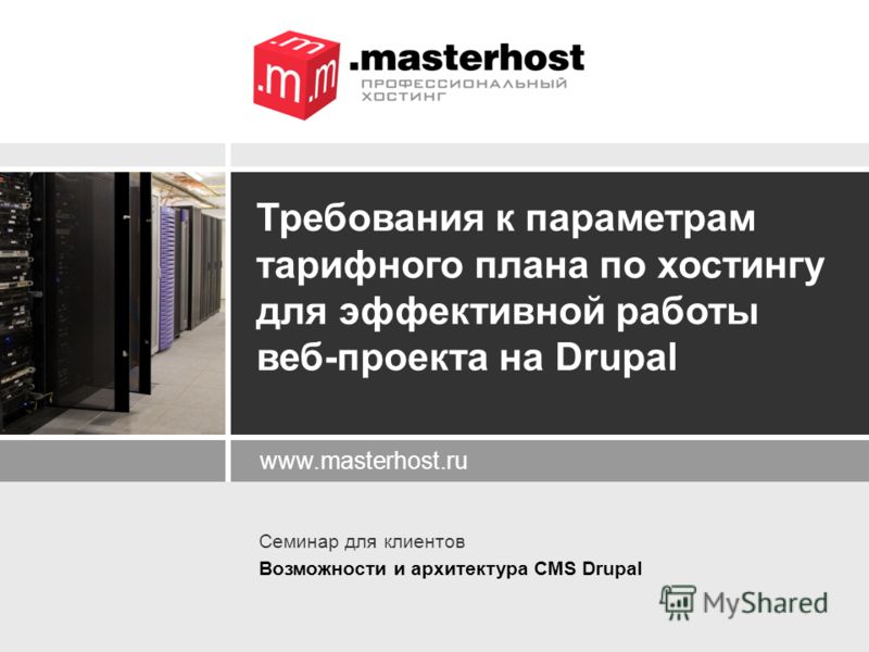 www.masterhost.ru Требования к параметрам тарифного плана по хостингу для эффективной работы веб-проекта на Drupal Семинар для клиентов Возможности и архитектура CMS Drupal