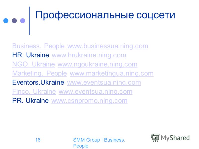 SMM Group | Business. People 16 Профессиональные соцсети Business. PeopleBusiness. People www.businessua.ning.comwww.businessua.ning.com HR. Ukraine www.hrukraine.ning.comwww.hrukraine.ning.com NGO. UkraineNGO. Ukraine www.ngoukraine.ning.comwww.ngou