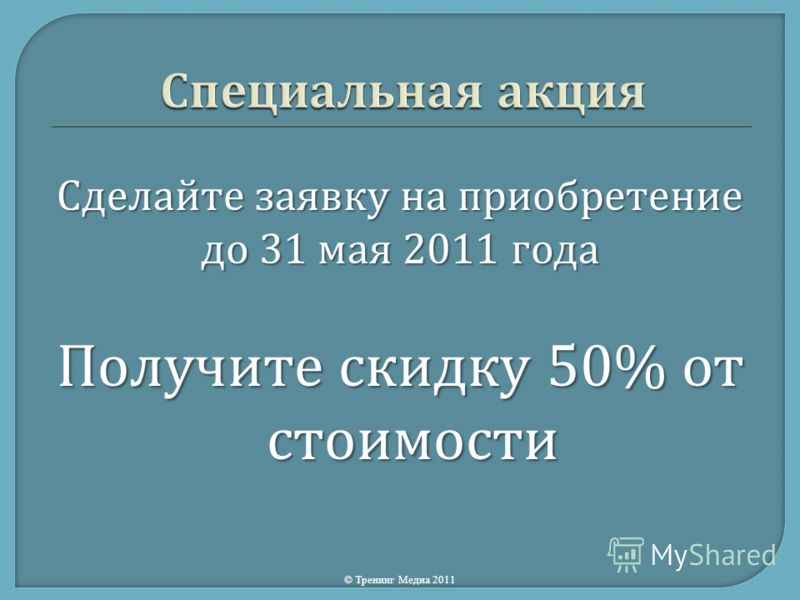 Сделайте заявку на приобретение до 31 мая 2011 года Получите скидку 50% от стоимости © Тренинг Медиа 2011