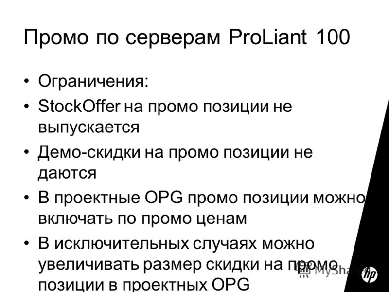 Промо по серверам ProLiant 100 Ограничения: StockOffer на промо позиции не выпускается Демо-скидки на промо позиции не даются В проектные OPG промо позиции можно включать по промо ценам В исключительных случаях можно увеличивать размер скидки на пром