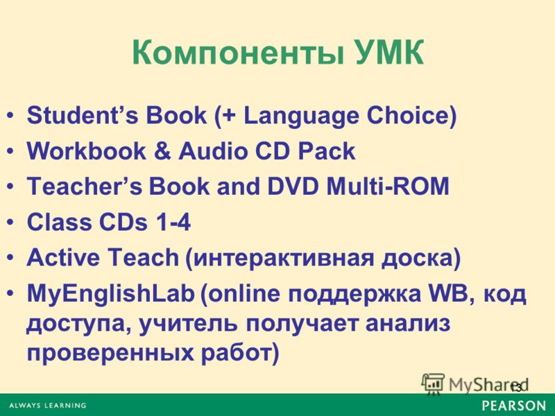 Компоненты УМК Students Book (+ Language Choice) Workbook & Audio CD Pack Teachers Book and DVD Multi-ROM Class CDs 1-4 Active Teach (интерактивная доска) MyEnglishLab (online поддержка WB, код доступа, учитель получает анализ проверенных работ) 13