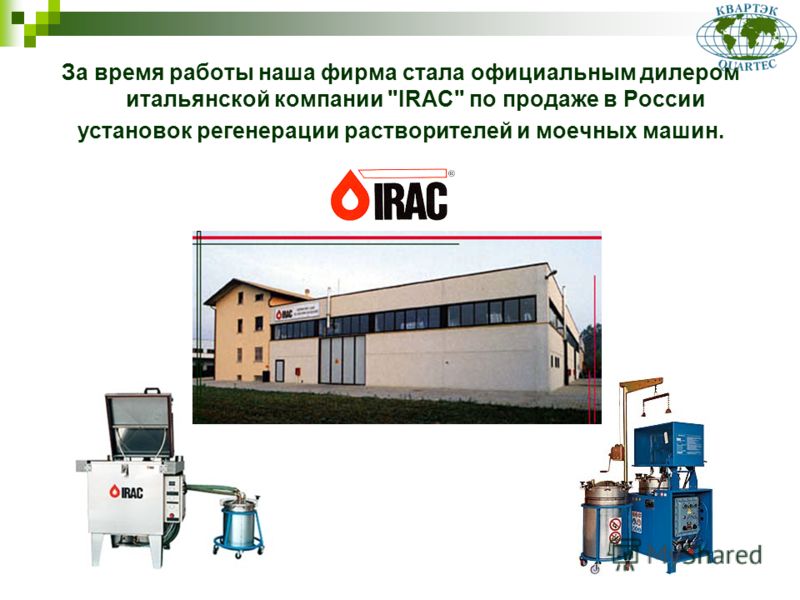 За время работы наша фирма стала официальным дилером итальянской компании IRAC по продаже в России установок регенерации растворителей и моечных машин.