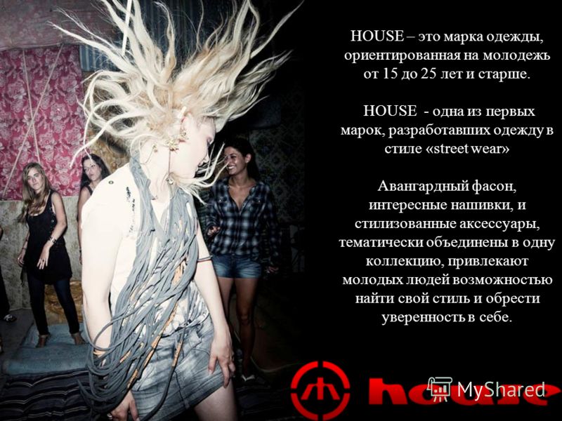 www.housestyle.ru HOUSE – это марка одежды, ориентированная на молодежь от 15 до 25 лет и старше. HOUSE - одна из первых марок, разработавших одежду в стиле «street wear» Авангардный фасон, интересные нашивки, и стилизованные аксессуары, тематически 