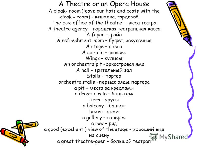 A Theatre or an Opera House A cloak- room (leave our hats and coats with the cloak - room) – вешалка, гардероб The box-office of the theatre – касса театра A theatre agency – городская театральная касса A foyer – фойе A refreshment room – буфет, заку