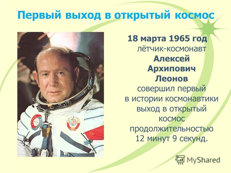 Первый выход в открытый космос 18 марта 1965 год лётчик-космонавт Алексей Архипович Леонов совершил первый в истории космонавтики выход в открытый космос продолжительностью 12 минут 9 секунд.