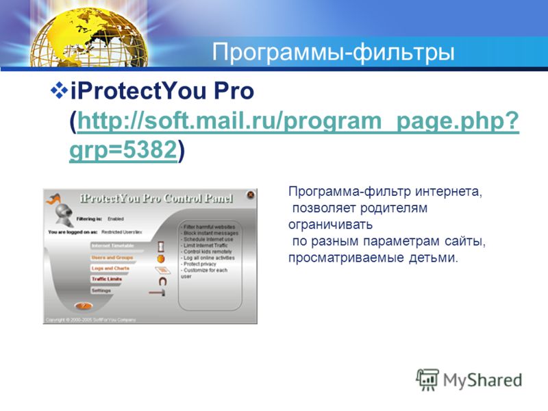 Программы-фильтры iProtectYou Pro (http://soft.mail.ru/program_page.php? grp=5382)http://soft.mail.ru/program_page.php? grp=5382 Программа-фильтр интернета, позволяет родителям ограничивать по разным параметрам сайты, просматриваемые детьми.